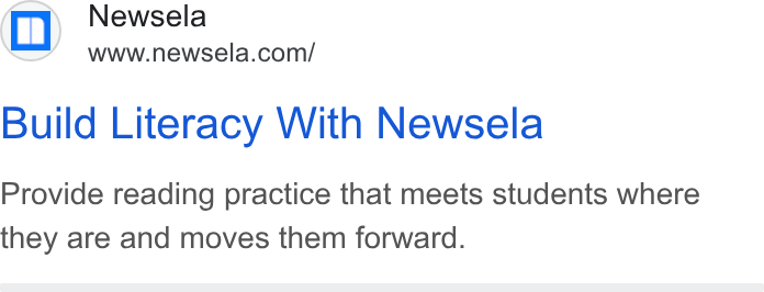 Newsela ad on Google Ads: Build Literacy With Newsela Provide reading practice that meets students where they are and moves them forward.