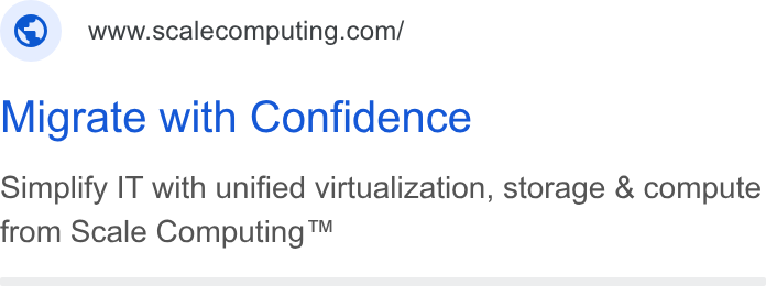 Scale Computing ad on Google Ads: Migrate with Confidence Simplify IT with unified virtualization, storage & compute from Scale Computing ™