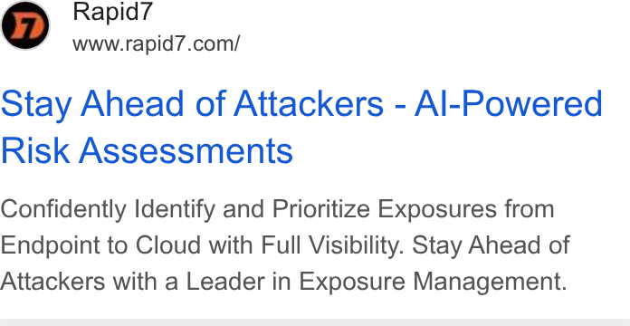 Rapid7 ad on Google Ads: Stay Ahead of Attackers - Al-Powered Risk Assessments Confidently Identify and Prioritize Exposures from Endpoint to Cloud with Full Visibility. Stay Ahead of Attackers with a Leader in Exposure Management.