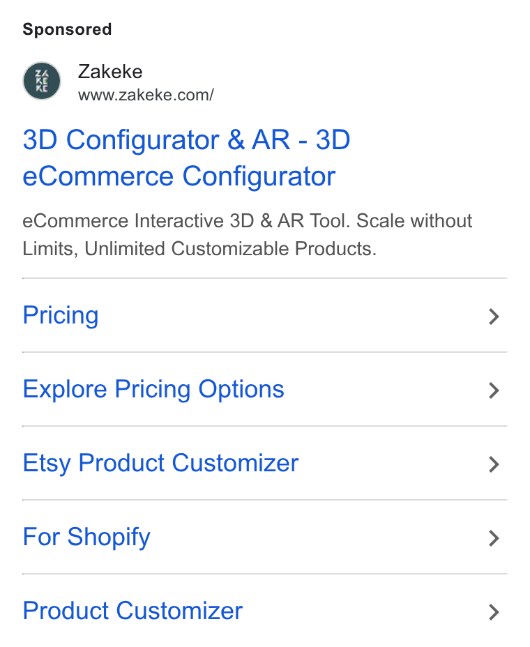 Zakeke ad on Google Ads: 3D Configurator & AR - 3D e Commerce Configurator e Commerce Interactive 3D & AR Tool. Scale without Limits, Unlimited Customizable Products. Pricing Explore Pricing Options Etsy Product Customizer For Shopify Product Customizer