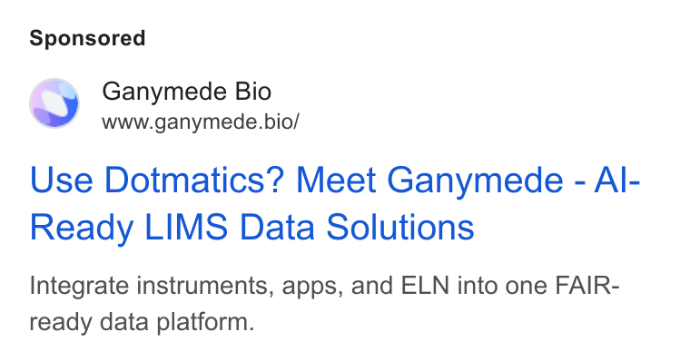Ganymede ad on Google Ads: Ganymede Bio www.ganymede.bio/ Use Dotmatics? Meet Ganymede - Al- Ready LIMS Data Solutions Integrate instruments, apps, and ELN into one FAIR- ready data platform.