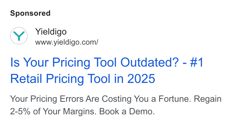 Yieldigo ad on Google Ads: Is Your Pricing Tool Outdated? - #1 Retail Pricing Tool in 2025 Your Pricing Errors Are Costing You a Fortune. Regain 2-5% of Your Margins. Book a Demo.