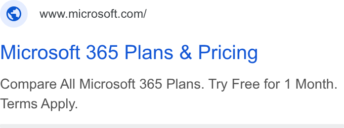 Microsoft ad on Google Ads: Microsoft 365 Plans & Pricing Compare All Microsoft 365 Plans. Try Free for 1 Month. Terms Apply.