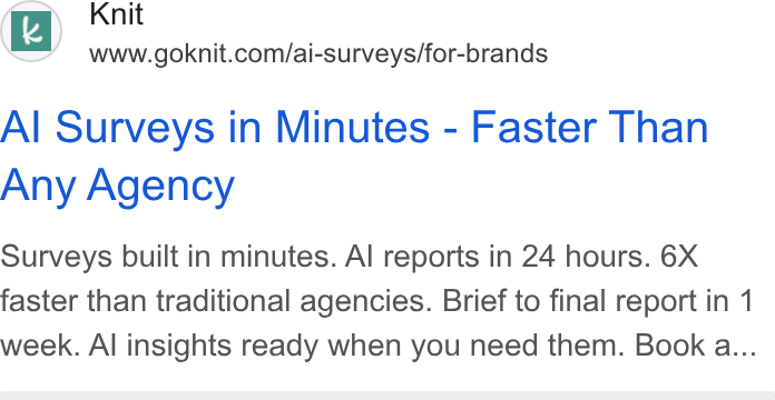 Knit ad on Google Ads: Al Surveys in Minutes - Faster Than Any Agency Surveys built in minutes. Al reports in 24 hours. 6X faster than traditional agencies. Brief to final report in 1 week. Al insights ready when you need them. Book a...