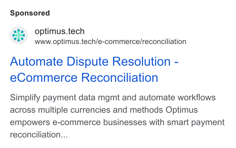 Optimus Fintech ad on Google Ads: optimus.tech www.optimus.tech/e-commerce/reconciliation Automate Dispute Resolution - e Commerce Reconciliation Simplify payment data mgmt and automate workflows across multiple currencies and methods Optimus empowers e-commerce businesses with smart payment reconciliation...