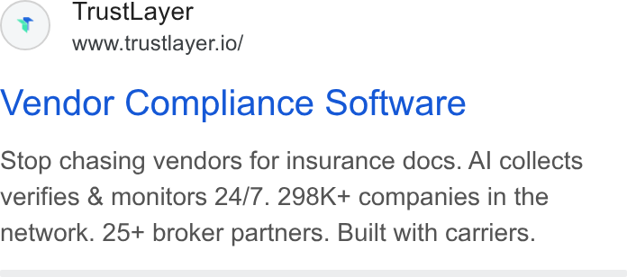 TrustLayer ad on Google Ads: Trust Layer www.trustlayer.io/ Vendor Compliance Software Stop chasing vendors for insurance docs. Al collects verifies & monitors 24/7. 298K+ companies in the network. 25+ broker partners. Built with carriers.