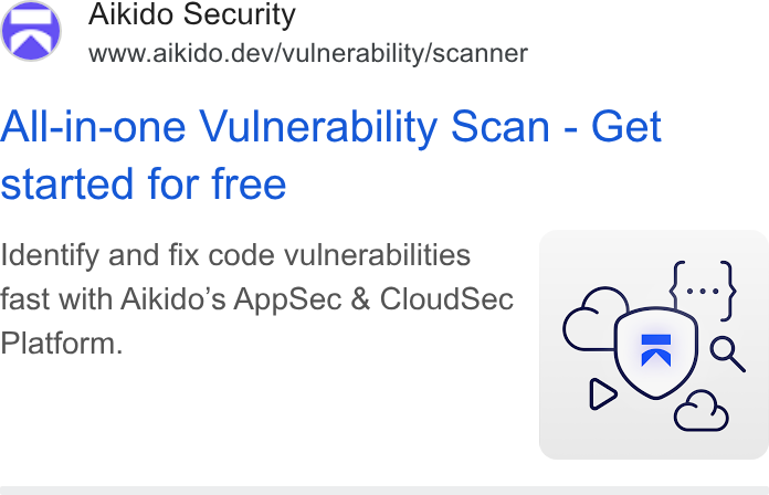 Aikido Security ad on Google Ads: Aikido Security www.aikido.dev/vulnerability/scanner All-in-one Vulnerability Scan - Get started for free Identify and fix code vulnerabilities fast with Aikido’s App Sec & Cloud Sec °° -S Platform. Q