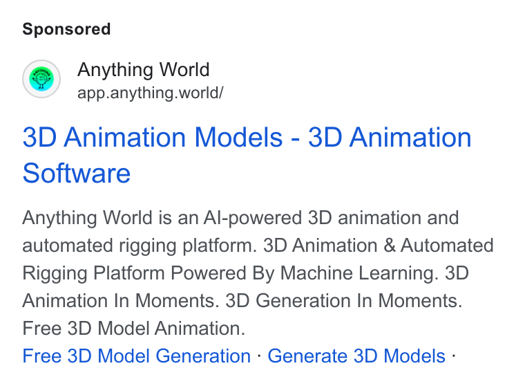 Anything World ad on Google Ads: Anything World app.anything.world/ 3D Animation Models - 3D Animation Software Anything World is an Al-powered 3D animation and automated rigging platform. 3D Animation & Automated Rigging Platform Powered By Machine Learning. 3D Animation In Moments. 3D Generation In Moments. Free 3D Model Animation. Free 3D Model Generation - Generate 3D Models -