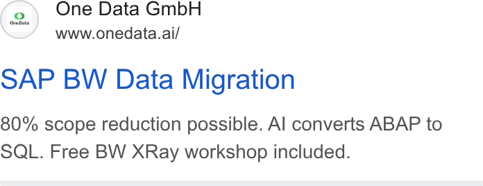 One Data ad on Google Ads: (2.) One Data Gmb H www.onedata.ai/ SAP BW Data Migration 80% scope reduction possible. Al converts ABAP to SQL. Free BW XRay workshop included.