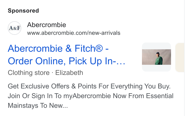 Abercrombie & Fitch ad on Google Ads: Abercrombie & Fitch® - . Order Online, Pick Up In-... be Clothing store - Elizabeth — Get Exclusive Offers & Points For Everything You Buy. Join Or Sign In To my Abercrombie Now From Essential Mainstays To New...