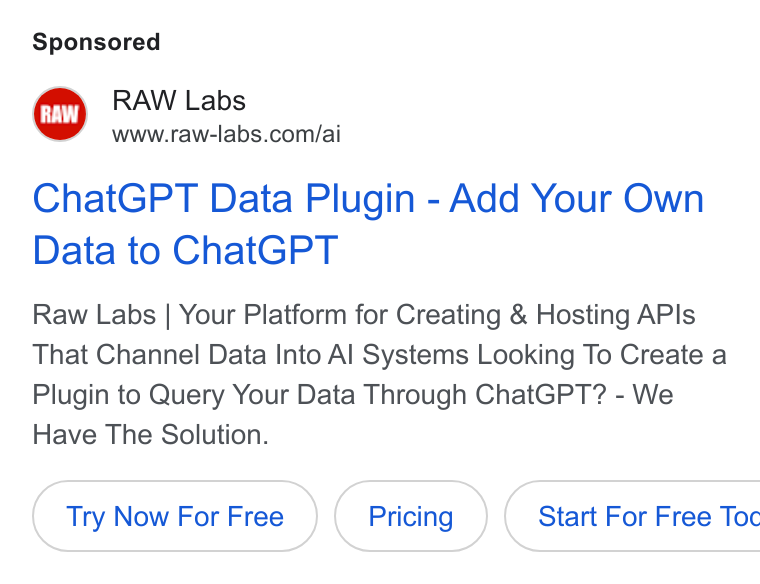 RAW Labs ad on Google Ads: Chat GPT Data Plugin - Add Your Own Data to Chat GPT Raw Labs | Your Platform for Creating & Hosting APIs That Channel Data Into Al Systems Looking To Create a Plugin to Query Your Data Through Chat GPT? - We Have The Solution. Try Now For Free ( Start For Free Toc
