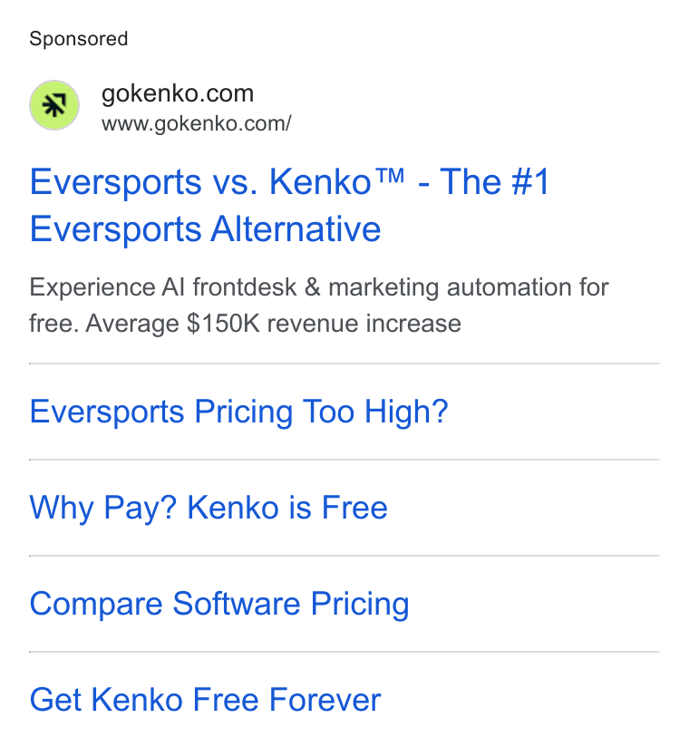Kenko AI ad on Google Ads: www.gokenko.com/ Eversports vs. Kenko™ - The #1 Eversports Alternative Experience Al frontdesk & marketing automation for free. Average $150K revenue increase Eversports Pricing Too High? Why Pay? Kenko is Free Compare Software Pricing Get Kenko Free Forever