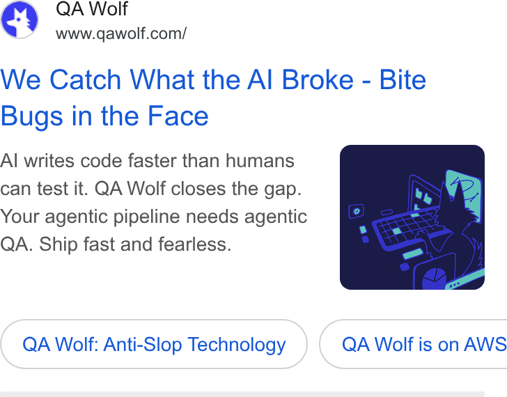 QA Wolf ad on Google Ads: We Catch What the Al Broke - Bite Bugs in the Face Al writes code faster than humans can test it. QA Wolf closes the gap. Your agentic pipeline needs agentic QA. Ship fast and fearless. QA Wolf: Anti-Slop Technology } ( QA Wolf is on AWS