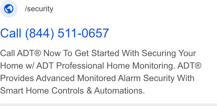 ADT ad on Google Ads: © ‘security Call (844) 511-0657 Call ADT® Now To Get Started With Securing Your Home w/ ADT Professional Home Monitoring. ADT® Provides Advanced Monitored Alarm Security With Smart Home Controls & Automations.