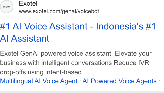 Exotel ad on Google Ads: #1 Al Voice Assistant - Indonesia's #1 Al Assistant Exotel Gen Al powered voice assistant: Elevate your business with intelligent conversations Reduce IVR drop-offs using intent-based... Multilingual Al Voice Agent - Al Powered Voice Agents -