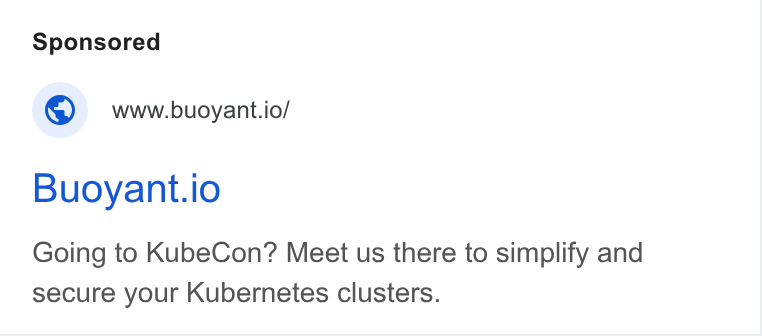 Buoyant ad on Google Ads: © wwwobuoyant.io/ Buoyant.io Going to Kube Con? Meet us there to simplify and secure your Kubernetes clusters.