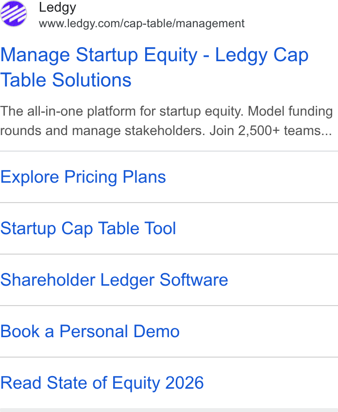 Ledgy ad on Google Ads: Manage Startup Equity - Ledgy Cap Table Solutions The all-in-one platform for startup equity. Model funding rounds and manage stakeholders. Join 2,500+ teams... Explore Pricing Plans Startup Cap Table Tool Shareholder Ledger Software Book a Personal Demo Read State of Equity 2026