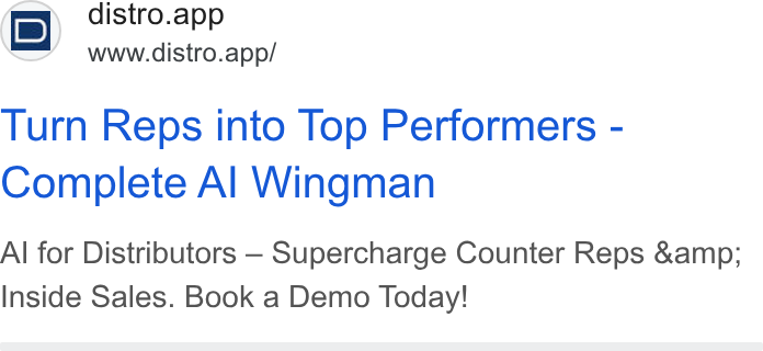 Distro ad on Google Ads: i D) distro.app \==t’ www.distro.app/ Turn Reps into Top Performers - Complete Al Wingman Al for Distributors — Supercharge Counter Reps &amp; Inside Sales. Book a Demo Today!