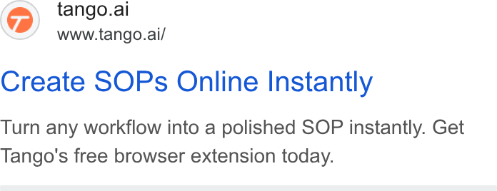 Tango ad on Google Ads: @) tango.ai www.tango.ai/ Create SOPs Online Instantly Turn any workflow into a polished SOP instantly. Get Tango's free browser extension today.