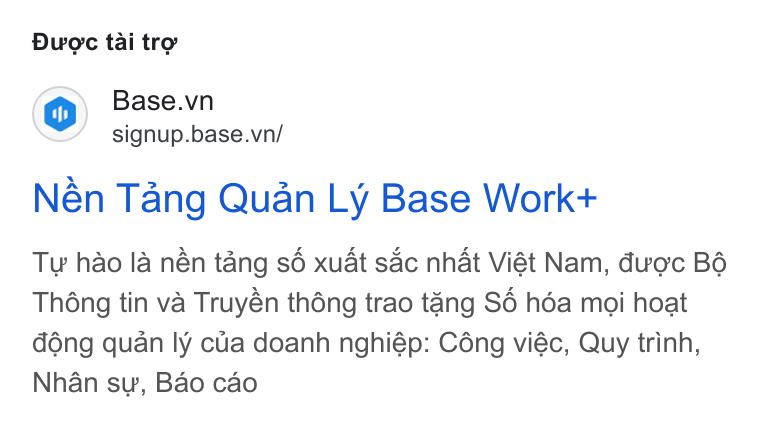 Base.vn ad on Google Ads: signup.base.vn/ Nén Tang Quan Ly Base Work+ Ty hao la nén tang s6 xuat sac nhat Viét Nam, duc B6 Thong tin va Truyén théng trao tang S6é héa moi hoat déng quan ly cua doanh nghiép: Céng viéc, Quy trinh, Nhan sy, Bao cao