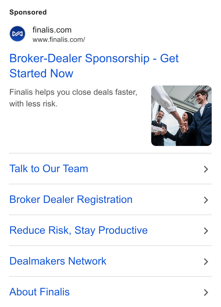 Finalis ad on Google Ads: www.finalis.com/ Broker-Dealer Sponsorship - Get Started Now Finalis helps you close deals faster, with less risk. Talk to Our Team > Broker Dealer Registration > Reduce Risk, Stay Productive > Dealmakers Network > About Finalis >