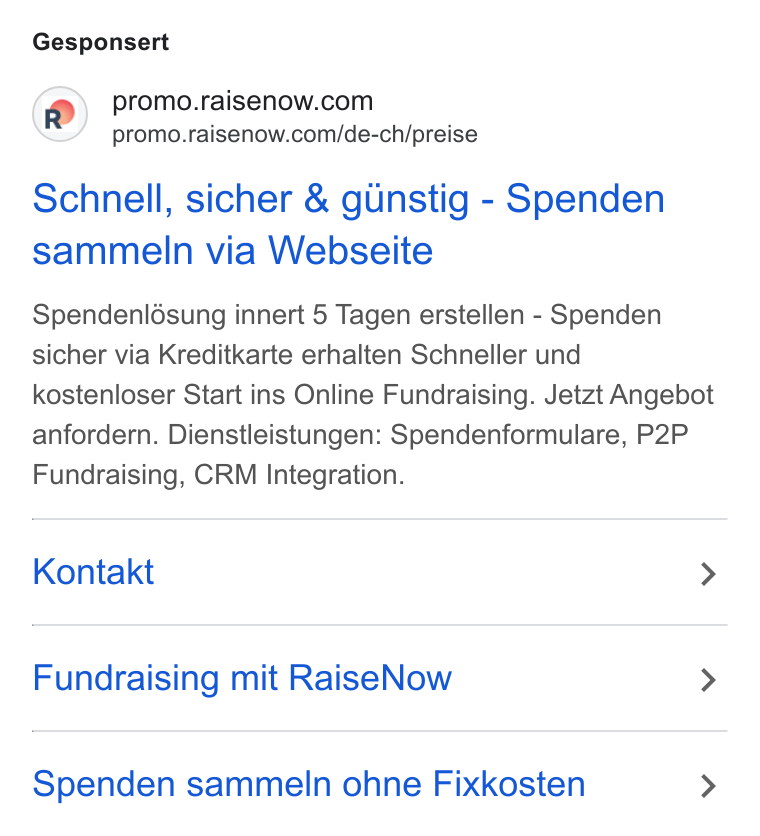 RaiseNow ad on Google Ads: promo.raisenow.com/de-ch/preise Schnell, sicher & gunstig - Spenden sammeln via Webseite Spendenlésung innert 5 Tagen erstellen - Spenden sicher via Kreditkarte erhalten Schneller und kostenloser Start ins Online Fundraising. Jetzt Angebot anfordern. Dienstleistungen: Spendenformulare, P2P Fundraising, CRM Integration. Kontakt > Fundraising mit Raise Now > Spenden sammeln ohne Fixkosten >