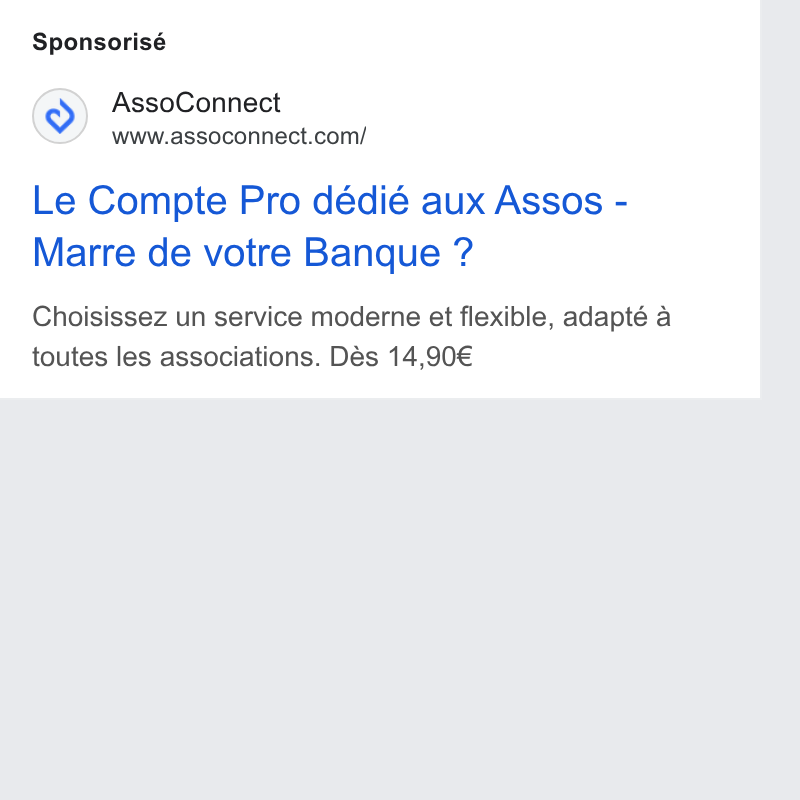 AssoConnect ad on Google Ads: Sponsorisé Le Compte Pro dédié aux Assos - Marre de votre Banque ? Choisissez un service moderne et flexible, adapté a toutes les associations. Dés 14,90€