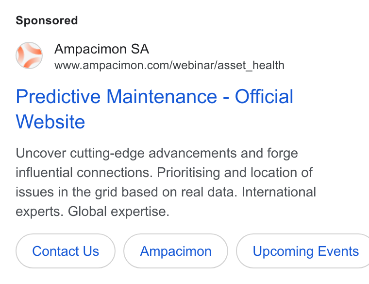 Ampacimon ad on Google Ads: Predictive Maintenance - Official Website Uncover cutting-edge advancements and forge influential connections. Prioritising and location of issues in the grid based on real data. International experts. Global expertise. Contact Us (Ampacimon | Upcoming Events