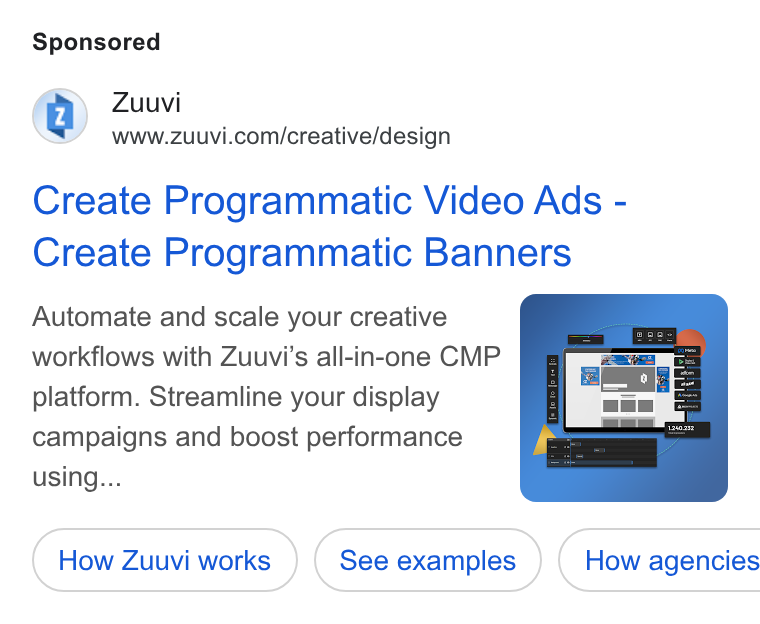 Zuuvi ad on Google Ads: Create Programmatic Video Ads - Create Programmatic Banners Automate and scale your creative workflows with Zuuvi’s all-in-one CMP platform. Streamline your display campaigns and boost performance using... How Zuuvi works See examples } ( How agencies