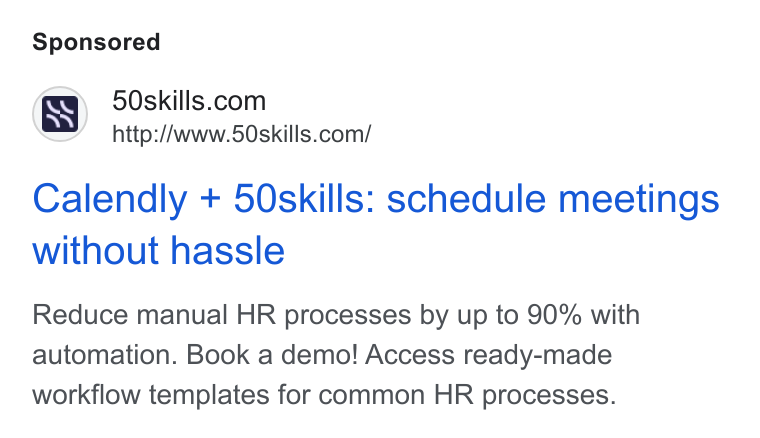 50skills ad on Google Ads: SS http://www.5Oskills.com/ Calendly + 50skills: schedule meetings without hassle Reduce manual HR processes by up to 90% with automation. Book a demo! Access ready-made workflow templates for common HR processes.