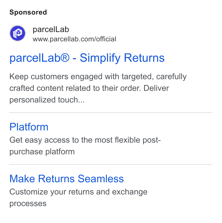 parcelLab ad on Google Ads: parcel Lab® - Simplify Returns Keep customers engaged with targeted, carefully crafted content related to their order. Deliver personalized touch... Platform Get easy access to the most flexible post- purchase platform Make Returns Seamless Customize your returns and exchange processes