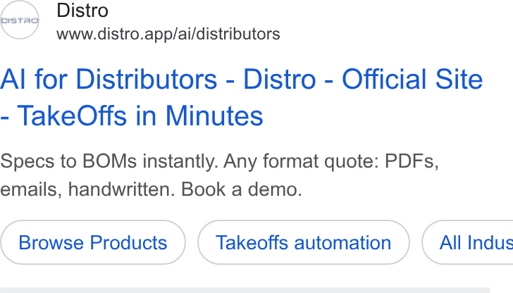 Distro ad on Google Ads: Distro www.distro.app/ai/distributors Al for Distributors - Distro - Official Site Take Offs in Minutes Specs to BOMs instantly. Any format quote: PDFs, emails, handwritten. Book a demo. Browse Products Takeoffs automation } ( All Indus