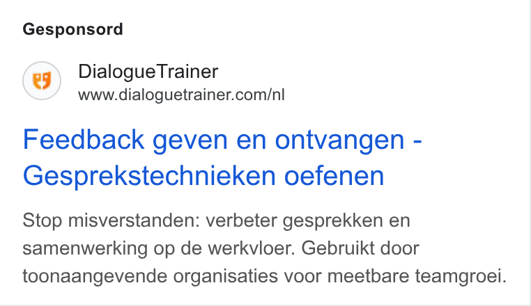 DialogueTrainer ad on Google Ads: Gesponsord Feedback geven en ontvangen - Gesprekstechnieken oefenen Stop misverstanden: verbeter gesprekken en samenwerking op de werkvloer. Gebruikt door toonaangevende organisaties voor meetbare teamgroei.