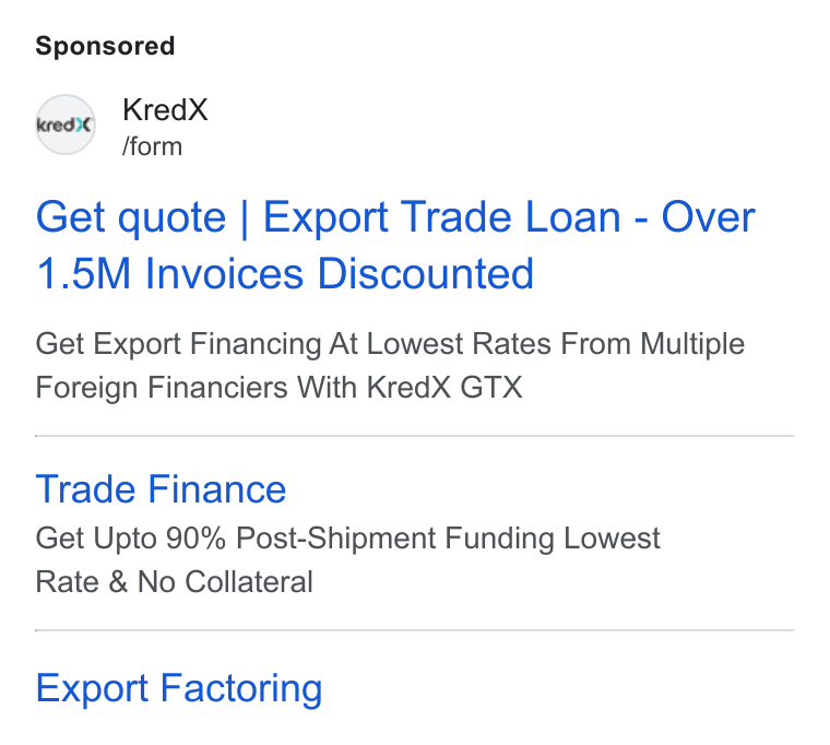 KredX ad on Google Ads: Kred X fform Get quote | Export Trade Loan - Over 1.5M Invoices Discounted Get Export Financing At Lowest Rates From Multiple Foreign Financiers With Kred X GTX Trade Finance Get Upto 90% Post-Shipment Funding Lowest Rate & No Collateral Export Factoring