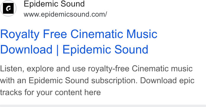 Epidemic Sound ad on Google Ads: Royalty Free Cinematic Music Download | Epidemic Sound Listen, explore and use royalty-free Cinematic music with an Epidemic Sound subscription. Download epic tracks for your content here