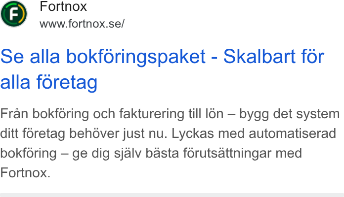 Fortnox ad on Google Ads: Se alla bokforingspaket - Skalbart for alla foretag Fran bokfdring och fakturering till |6n — bygg det system ditt foretag behover just nu. Lyckas med automatiserad bokforing — ge dig sjalv basta forutsattningar med Fortnox.