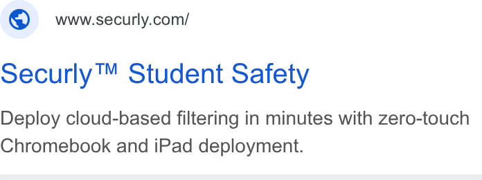 Securly ad on Google Ads: oecurly™ Student Safety Deploy cloud-based filtering in minutes with zero-touch Chromebook and i Pad deployment.