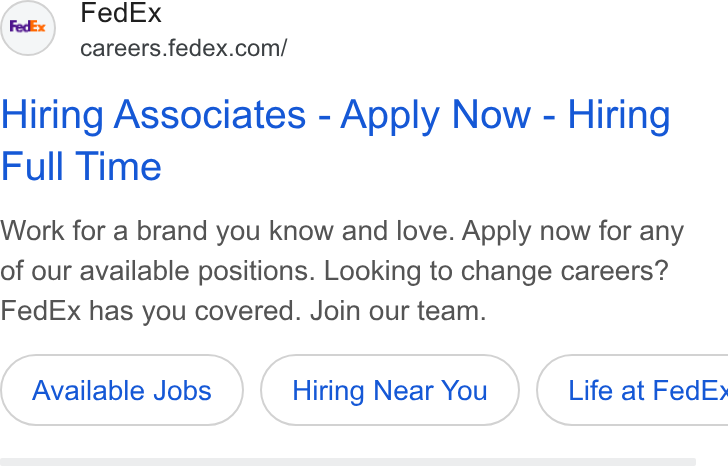 FedEx ad on Google Ads: Hiring Associates - Apply Now - Hiring Full Time Work for a brand you know and love. Apply now for any of our available positions. Looking to change careers? Fed Ex has you covered. Join our team. Available Jobs Hiring Near You )} ( Life at Fed E>