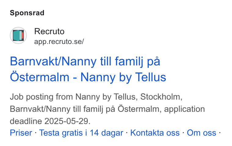 Recruto ad on Google Ads: Sponsrad Barnvakt/Nanny till familj pa Ostermalm - Nanny by Tellus Job posting from Nanny by Tellus, Stockholm, Barnvakt/Nanny till familj pa Ostermalm, application deadline 2025-05-29. Priser - Testa gratis i 14 dagar - Kontakta oss - Om oss -