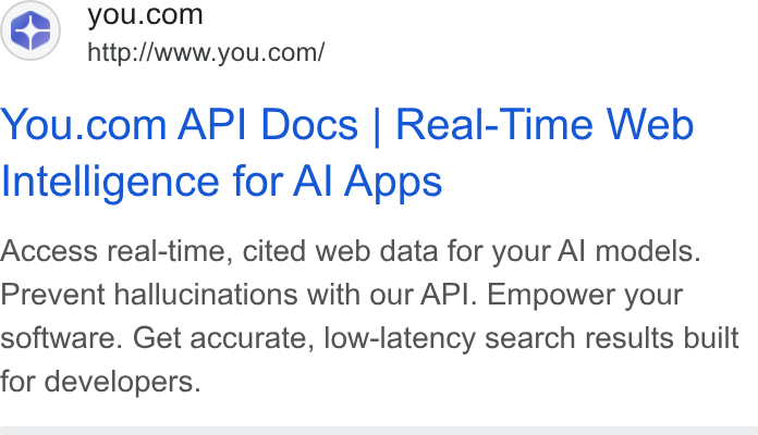 You.com ad on Google Ads: http://www.you.com/ You.com API Docs | Real-Time Web Intelligence for Al Apps Access real-time, cited web data for your Al models. Prevent hallucinations with our API. Empower your software. Get accurate, low-latency search results built for developers.