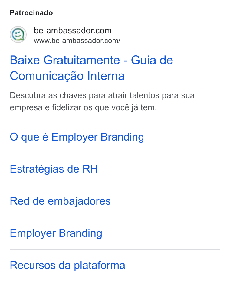 BeAmbassador ad on Google Ads: www.be-ambassador.com/ Baixe Gratuitamente - Guia de Comunicagao Interna Descubra as chaves para atrair talentos para sua empresa e fidelizar os que vocé ja tem. O que é Employer Branding Estratégias de RH Red de embajadores Employer Branding Recursos da plataforma