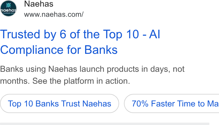 Naehas ad on Google Ads: Trusted by 6 of the Top 10 - Al Compliance for Banks Banks using Naehas launch products in days, not months. See the platform in action. Top 10 Banks Trust Naehas } ( 70% Faster Time to Ma