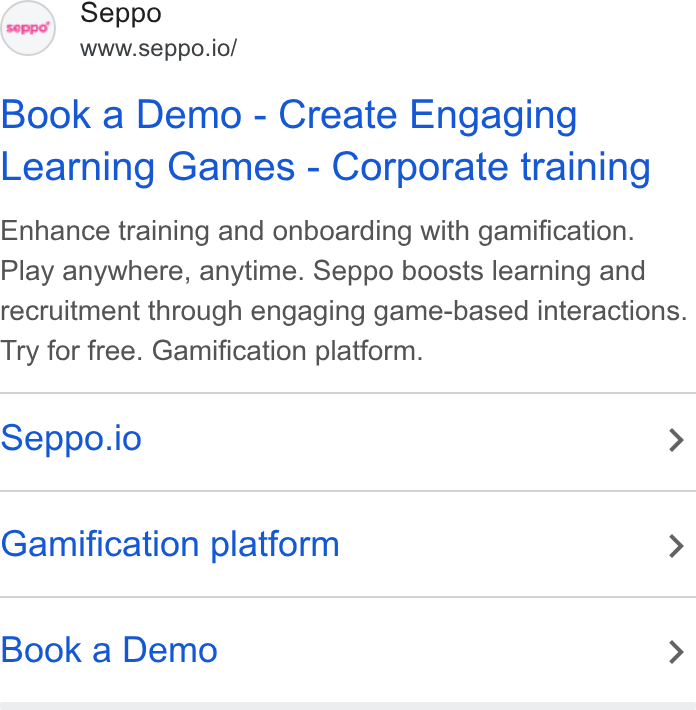 Seppo.io ad on Google Ads: (oe) Seppo www.seppo.io/ Book a Demo - Create Engaging Learning Games - Corporate training Enhance training and onboarding with gamification. Play anywhere, anytime. Seppo boosts learning and recruitment through engaging game-based interactions. Try for free. Gamification platform. Seppo.io > Gamification platform > Book a Demo >