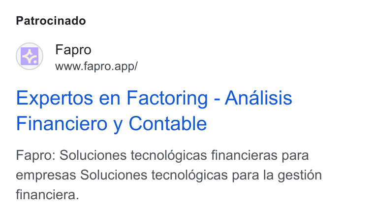 Fapro ad on Google Ads: Patrocinado Fapro www.fapro.app/ Expertos en Factoring - Analisis Financiero y Contable Fapro: Soluciones tecnoldgicas financieras para empresas Soluciones tecnoldgicas para la gestion financiera.