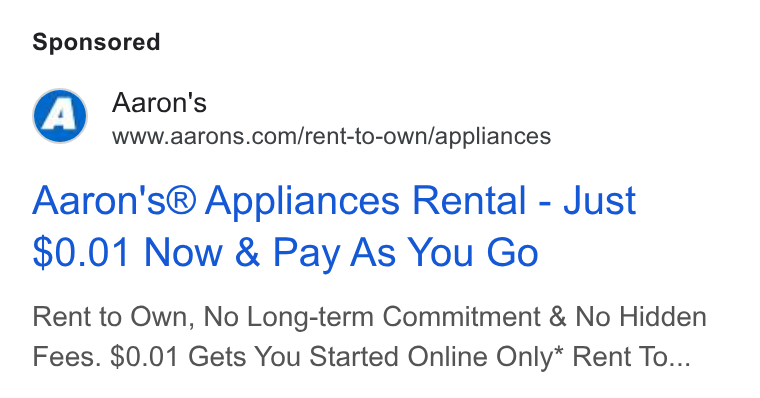 Aaron's ad on Google Ads: Aaron's® Appliances Rental - Just $0.01 Now & Pay As You Go Rent to Own, No Long-term Commitment & No Hidden Fees. $0.01 Gets You Started Online Only* Rent To...