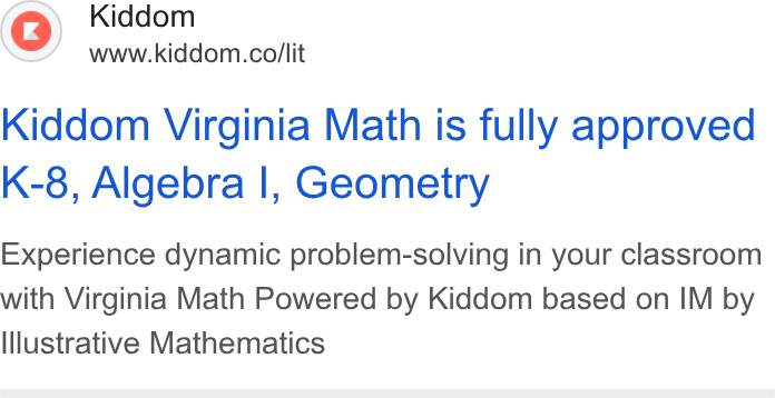 Kiddom ad on Google Ads: Kiddom Virginia Math is fully approved K-8, Algebra |, Geometry Experience dynamic problem-solving in your classroom with Virginia Math Powered by Kiddom based on IM by Illustrative Mathematics