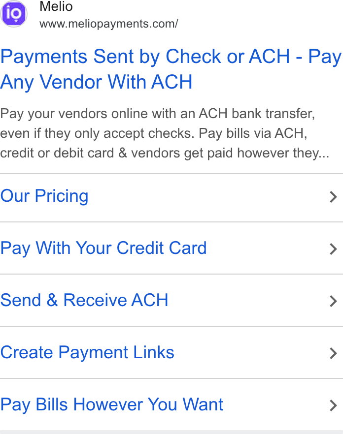 Melio ad on Google Ads: Payments Sent by Check or ACH - Pay Any Vendor With ACH Pay your vendors online with an ACH bank transfer, even if they only accept checks. Pay bills via ACH, credit or debit card & vendors get paid however they... Our Pricing > Pay With Your Credit Card > Send & Receive ACH > Create Payment Links > Pay Bills However You Want >