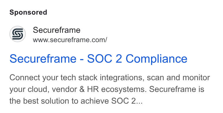 Secureframe ad on Google Ads: Secureframe - SOC 2 Compliance Connect your tech stack integrations, scan and monitor your cloud, vendor & HR ecosystems. Secureframe is the best solution to achieve SOC 2...