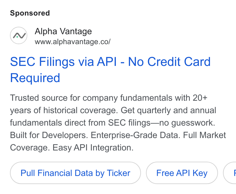 Alpha Vantage ad on Google Ads: SEC Filings via API - No Credit Card Required Trusted source for company fundamentals with 20+ years of historical coverage. Get quarterly and annual fundamentals direct from SEC filings—no guesswork. Built for Developers. Enterprise-Grade Data. Full Market Coverage. Easy API Integration. Pull Financial Data by Ticker Free API Key <