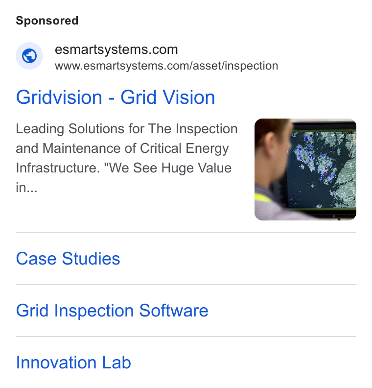 eSmart Systems ad on Google Ads: =. WWww.esmartsystems.com/asset/inspection Gridvision - Grid Vision Leading Solutions for The Inspection and Maintenance of Critical Energy Infrastructure. "We See Huge Value in... Case Studies Grid Inspection Software Innovation Lab
